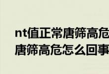 nt值正常唐篩高危的記錄大嗎（nt檢查正常唐篩高危怎么回事）