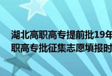 湖北高職高專提前批19年征集志愿（2022湖北技能高考高職高專批征集志愿填報(bào)時(shí)間）