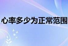 心率多少為正常范圍bpm（心率多少為正常）
