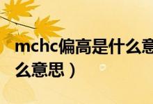 mchc偏高是什么意思醫(yī)學（MCHC偏高是什么意思）