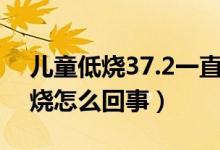 兒童低燒37.2一直不退怎么辦（兒童一直低燒怎么回事）