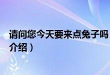 請(qǐng)問(wèn)您今天要來(lái)點(diǎn)兔子嗎（關(guān)于請(qǐng)問(wèn)您今天要來(lái)點(diǎn)兔子嗎的介紹）