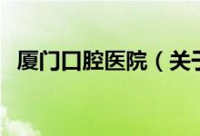廈門(mén)口腔醫(yī)院（關(guān)于廈門(mén)口腔醫(yī)院的介紹）