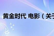 黃金時代 電影（關(guān)于黃金時代 電影的介紹）
