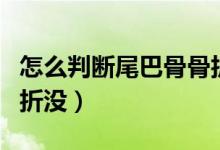 怎么判斷尾巴骨骨折沒了（尾巴骨怎么判斷骨折沒）