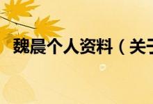 魏晨個(gè)人資料（關(guān)于魏晨個(gè)人資料的介紹）