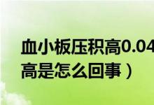 血小板壓積高0.04是怎么回事（血小板壓積高是怎么回事）
