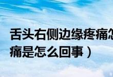 舌頭右側(cè)邊緣疼痛怎么治療（舌頭右側(cè)邊緣疼痛是怎么回事）