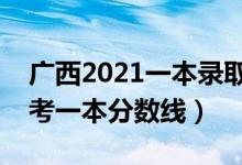 廣西2021一本錄取分數(shù)線（預(yù)計廣西今年高考一本分數(shù)線）