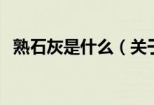 熟石灰是什么（關(guān)于熟石灰是什么的介紹）