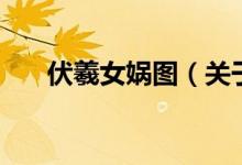 伏羲女媧圖（關于伏羲女媧圖的介紹）