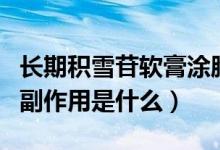 長(zhǎng)期積雪苷軟膏涂臉副作用（積雪苷霜軟膏的副作用是什么）