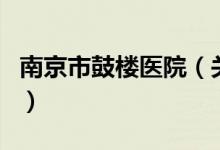 南京市鼓樓醫(yī)院（關于南京市鼓樓醫(yī)院的介紹）