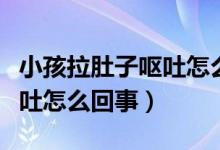 小孩拉肚子嘔吐怎么辦最有效（小孩拉肚子嘔吐怎么回事）