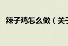 辣子雞怎么做（關(guān)于辣子雞怎么做的介紹）