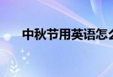 中秋節(jié)用英語怎么說（來這里看答案）