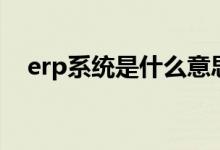 erp系統(tǒng)是什么意思啊（erp系統(tǒng)是什么）