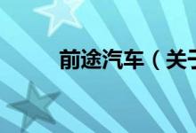 前途汽車（關(guān)于前途汽車的介紹）