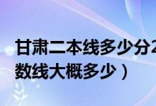 甘肅二本線多少分2021（甘肅2022年二本分?jǐn)?shù)線大概多少）