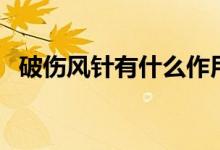 破傷風針有什么作用（破傷風針起啥作用）