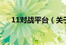 11對(duì)戰(zhàn)平臺(tái)（關(guān)于11對(duì)戰(zhàn)平臺(tái)的介紹）