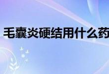 毛囊炎硬結(jié)用什么藥（毛囊炎硬結(jié)能清除嗎）