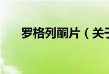 羅格列酮片（關(guān)于羅格列酮片的介紹）