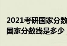 2021考研國家分數(shù)線一般是多少（2021考研國家分數(shù)線是多少）