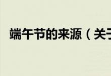 端午節(jié)的來源（關(guān)于端午節(jié)的來源的介紹）