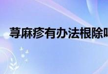 蕁麻疹有辦法根除嗎（蕁麻疹可以根除嗎）