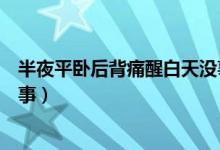 半夜平臥后背痛醒白天沒事（半夜后背疼醒白天沒事怎么回事）