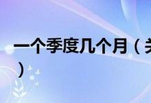 一個(gè)季度幾個(gè)月（關(guān)于一個(gè)季度幾個(gè)月的介紹）