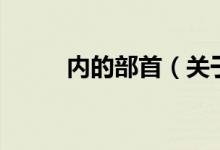 內(nèi)的部首（關(guān)于內(nèi)的部首的介紹）