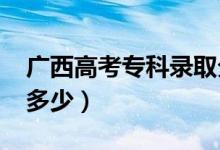廣西高考?？其浫》?jǐn)?shù)線預(yù)測(cè)（2022年會(huì)是多少）