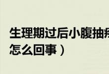 生理期過(guò)后小腹抽疼怎么回事（同房后小腹疼怎么回事）