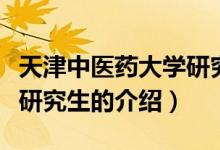 天津中醫(yī)藥大學研究生（關(guān)于天津中醫(yī)藥大學研究生的介紹）