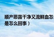 順產(chǎn)惡露干凈又流鮮血怎么回事（順產(chǎn)惡露干凈后又有鮮血是怎么回事）