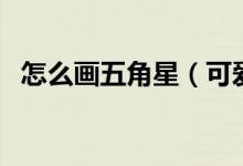 怎么畫(huà)五角星（可愛(ài)的五角星簡(jiǎn)筆畫(huà)教程）