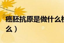 癌胚抗原是做什么檢查（癌胚抗原檢查的是什么）