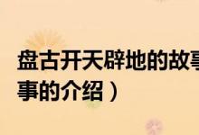 盤古開(kāi)天辟地的故事（關(guān)于盤古開(kāi)天辟地的故事的介紹）