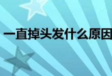 一直掉頭發(fā)什么原因（一直掉頭發(fā)什么原因）