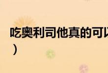 吃奧利司他真的可以瘦嘛（吃奧利司他會瘦嗎）