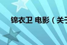 錦衣衛(wèi) 電影（關(guān)于錦衣衛(wèi) 電影的介紹）