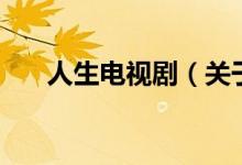 人生電視?。P(guān)于人生電視劇的介紹）