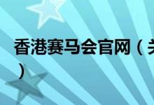 香港賽馬會(huì)官網(wǎng)（關(guān)于香港賽馬會(huì)官網(wǎng)的介紹）