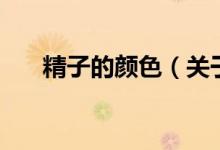 精子的顏色（關(guān)于精子的顏色的介紹）