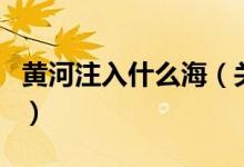 黃河注入什么海（關(guān)于黃河注入什么海的介紹）