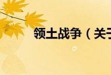 領(lǐng)土戰(zhàn)爭(zhēng)（關(guān)于領(lǐng)土戰(zhàn)爭(zhēng)的介紹）