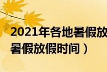 2021年各地暑假放假通知（2021年多地公布暑假放假時(shí)間）