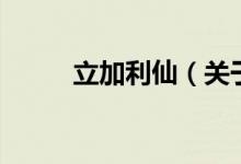 立加利仙（關(guān)于立加利仙的介紹）